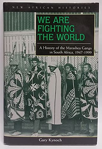 We Are Fighting the World – A History of the Marashea Gangs in South Africa, 1947–1999