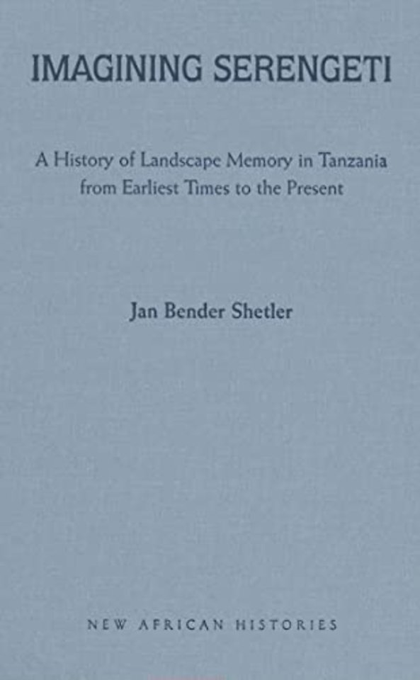 Imagining Serengeti – A History of Landscape Memory in Tanzania from Earliest Times to the Present