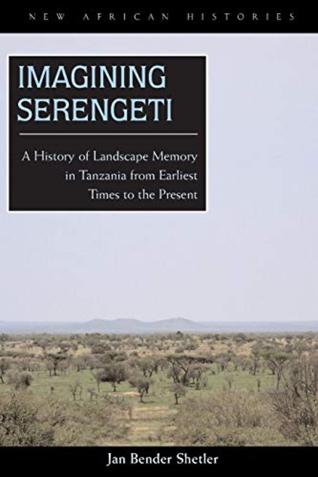 Imagining Serengeti – A History of Landscape Memory in Tanzania from Earliest Times to the Present