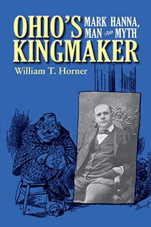Ohio`s Kingmaker – Mark Hanna, Man and Myth