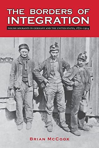 The Borders of Integration – Polish Migrants in Germany and the United States, 1870–1924