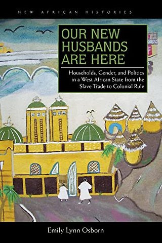 Our New Husbands Are Here – Households, Gender, and Politics in a West African State from the Slave Trade to Colonial Rule