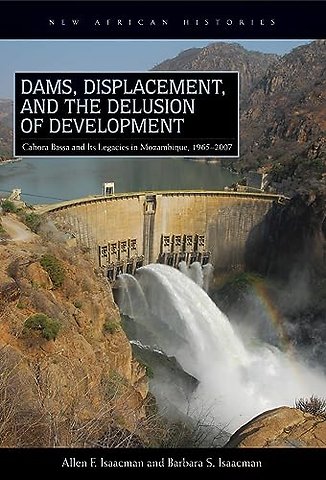 Dams, Displacement, and the Delusion of Developm – Cahora Bassa and Its Legacies in Mozambique, 1965–2007