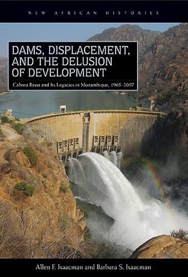 Dams, Displacement, and the Delusion of Developm – Cahora Bassa and Its Legacies in Mozambique, 1965–2007