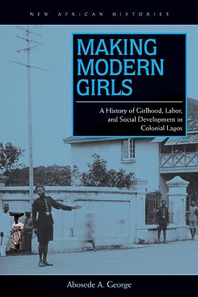 Making Modern Girls – A History of Girlhood, Labor, and Social Development in Colonial Lagos