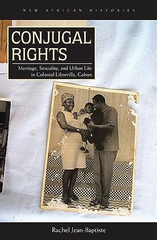 Conjugal Rights – Marriage, Sexuality, and Urban Life in Colonial Libreville, Gabon