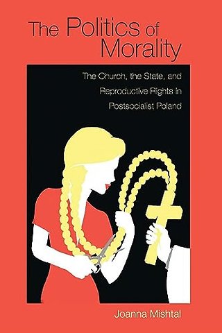 The Politics of Morality – The Church, the State, and Reproductive Rights in Postsocialist Poland