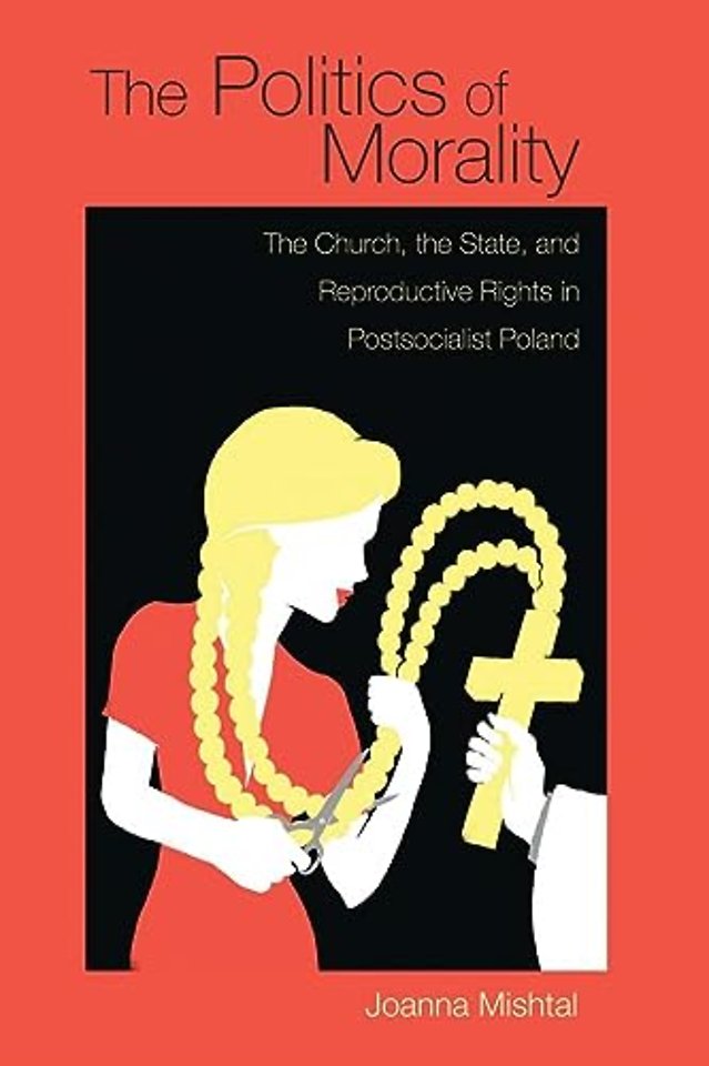 The Politics of Morality – The Church, the State, and Reproductive Rights in Postsocialist Poland