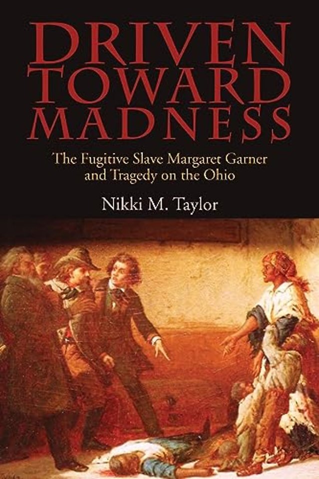 Driven Toward Madness – The Fugitive Slave Margaret Garner and Tragedy on the Ohio