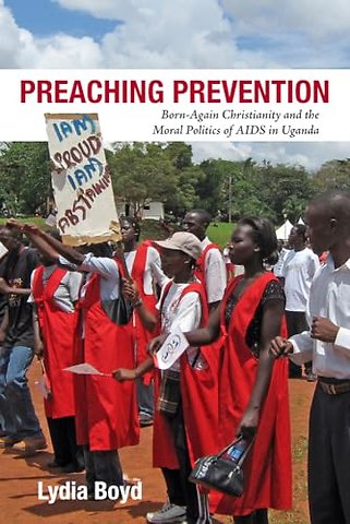 Preaching Prevention – Born–Again Christianity and the Moral Politics of AIDS in Uganda