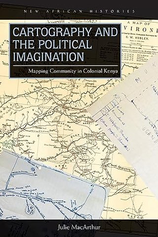 Cartography and the Political Imagination – Mapping Community in Colonial Kenya