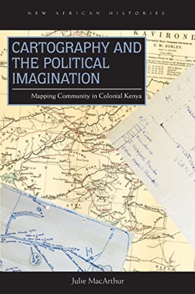 Cartography and the Political Imagination – Mapping Community in Colonial Kenya