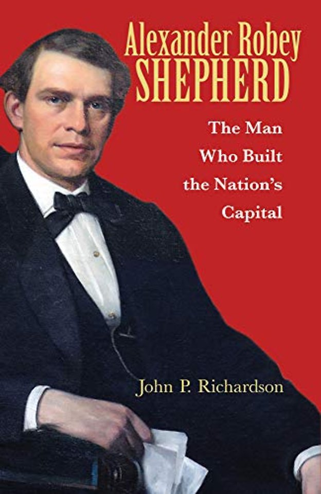 Alexander Robey Shepherd – The Man Who Built the Nation′s Capital
