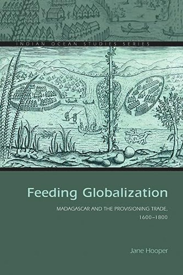 Feeding Globalization – Madagascar and the Provisioning Trade, 1600–1800