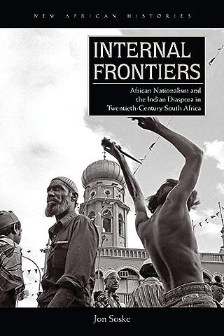 Internal Frontiers – African Nationalism and the Indian Diaspora in Twentieth–Century South Africa
