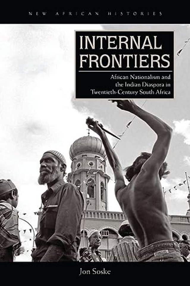 Internal Frontiers – African Nationalism and the Indian Diaspora in Twentieth–Century South Africa