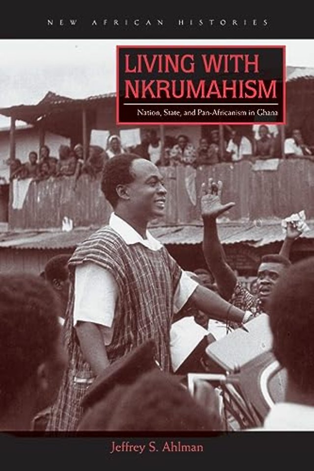 Living with Nkrumahism – Nation, State, and Pan–Africanism in Ghana