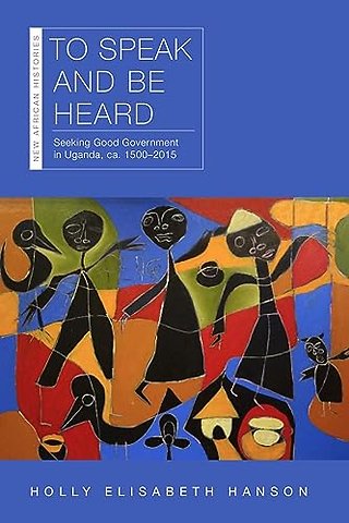 To Speak and Be Heard – Seeking Good Government in Uganda, Ca. 1500–2015