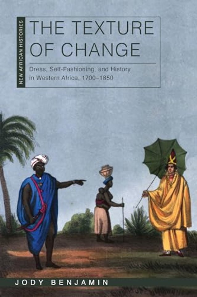 The Texture of Change – Dress, Self–Fashioning, and History in Western Africa, 1700–1850