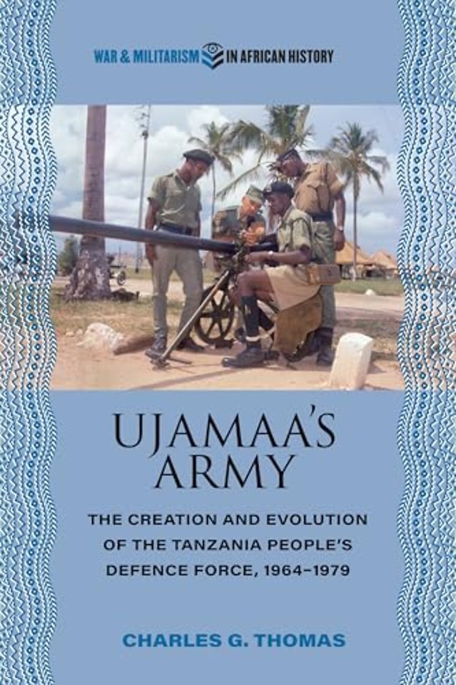 Ujamaa`s Army – The Creation and Evolution of the Tanzania People`s Defence Force, 1964–1979
