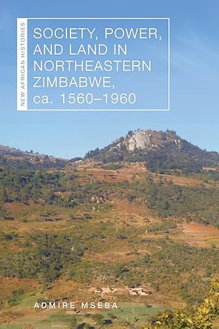 Society, Power, and Land in Northeastern Zimbabwe, Ca. 1560–1960