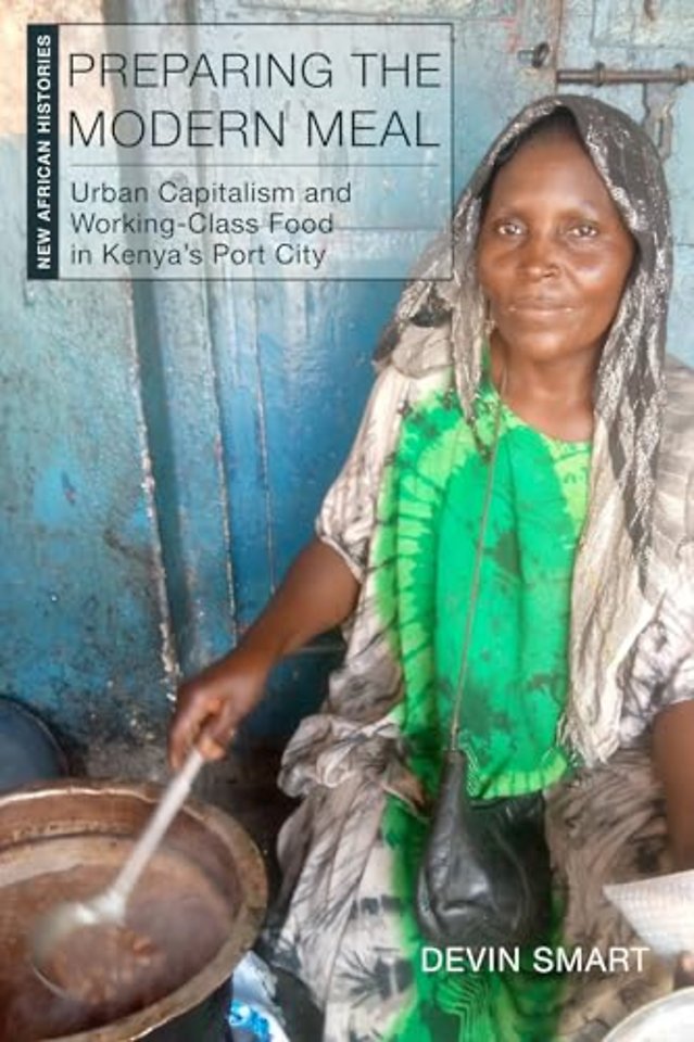 Preparing the Modern Meal – Urban Capitalism and Working–Class Food in Kenya`s Port City
