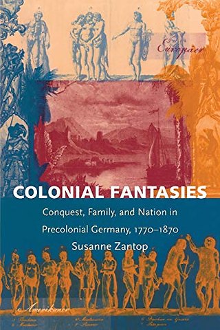 Colonial Fantasies – Conquest, Family, and Nation in Precolonial Germany, 1770–1870