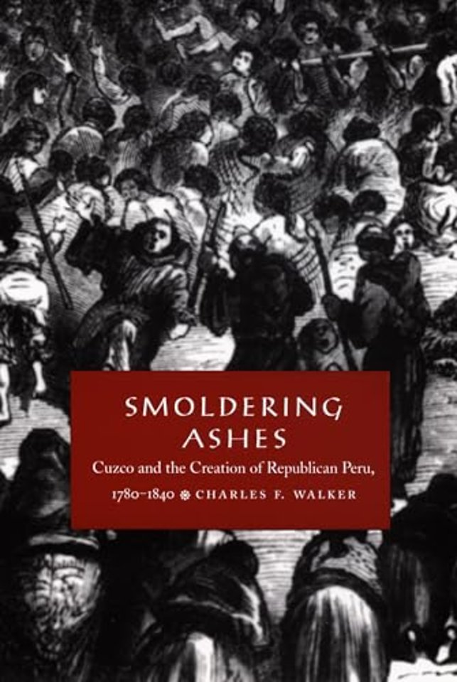 Smoldering Ashes – Cuzco and the Creation of Republican Peru, 1780–1840