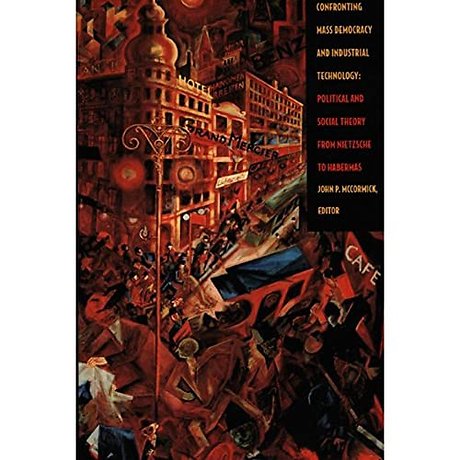 Confronting Mass Democracy and Industrial Techno – Political and Social Theory from Nietzsche to Habermas