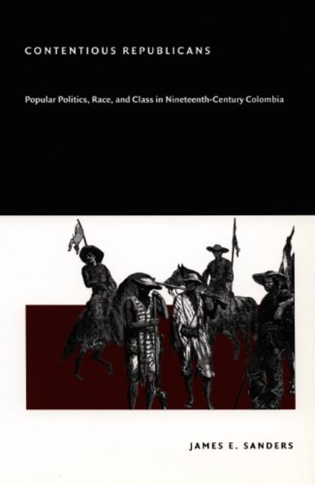 Contentious Republicans – Popular Politics, Race, and Class in Nineteenth–Century Colombia