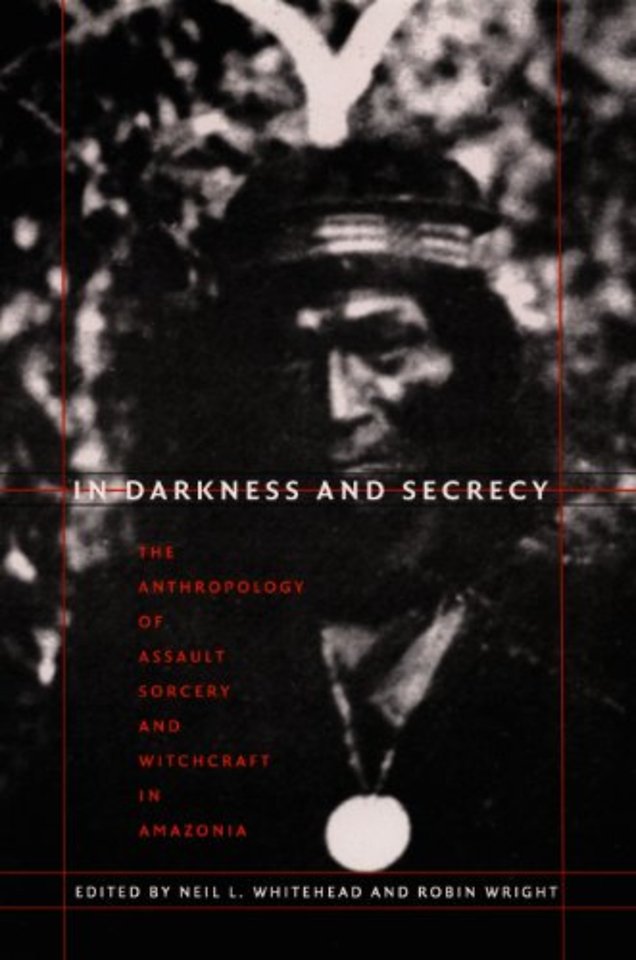 In Darkness and Secrecy – The Anthropology of Assault Sorcery and Witchcraft in Amazonia