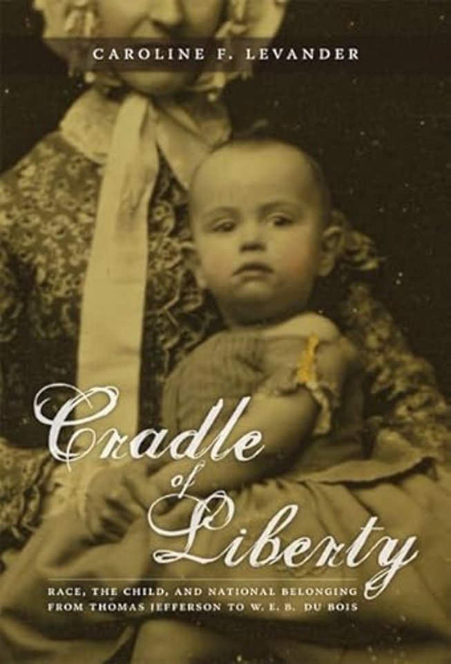 Cradle of Liberty – Race, the Child, and National Belonging from Thomas Jefferson to W. E. B. Du Bois