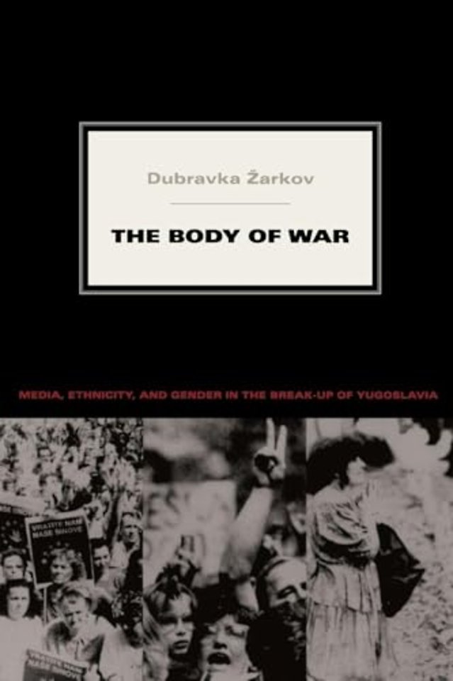 The Body of War – Media, Ethnicity, and Gender in the Break–up of Yugoslavia
