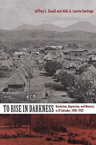 To Rise in Darkness – Revolution, Repression, and Memory in El Salvador, 1920–1932