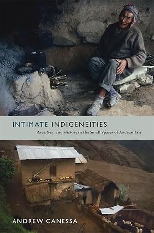 Intimate Indigeneities – Race, Sex, and History in the Small Spaces of Andean Life