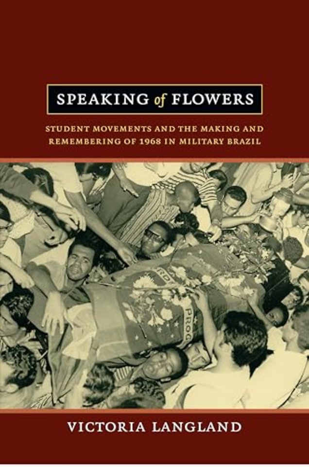 Speaking of Flowers – Student Movements and the Making and Remembering of 1968 in Military Brazil