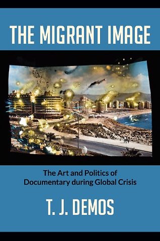 The Migrant Image – The Art and Politics of Documentary During Global Crisis