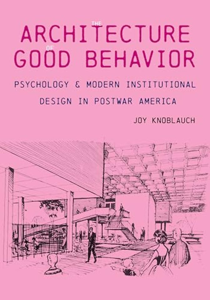 The Architecture of Good Behavior – Psychology and Modern Institutional Design in Postwar America
