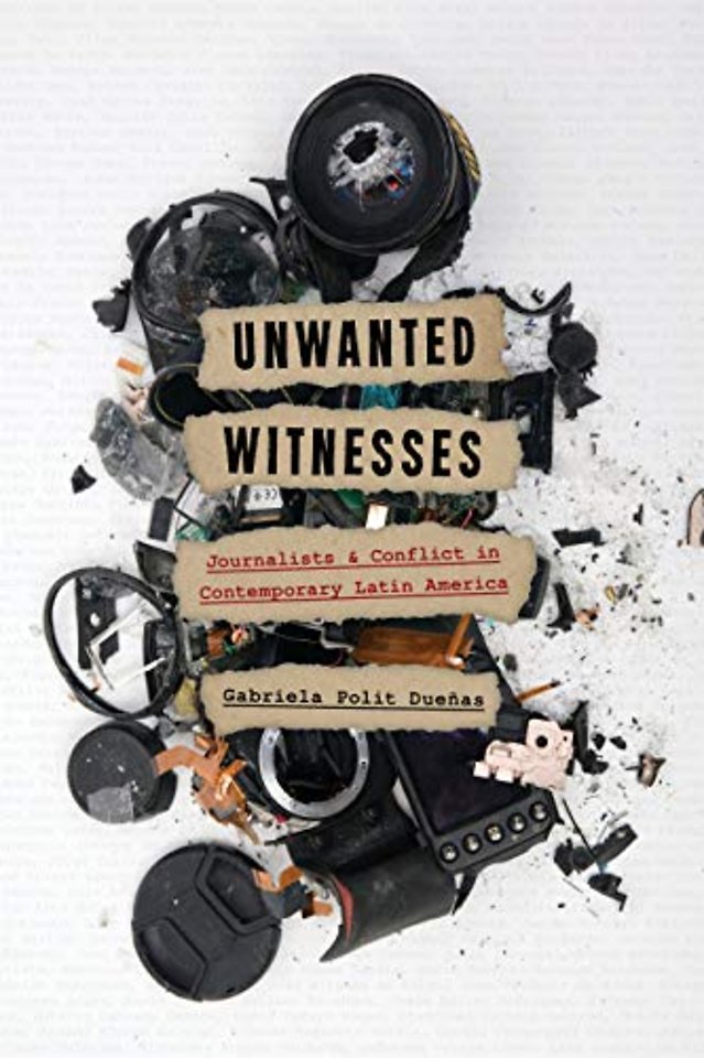 Unwanted Witnesses – Journalists and Conflict in Contemporary Latin America
