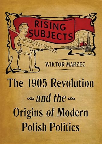 Rising Subjects – The 1905 Revolution and the Origins of Modern Polish Politics