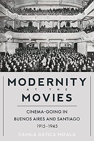 Modernity at the Movies – Cinema–Going in Buenos Aires and Santiago, 1915–1945