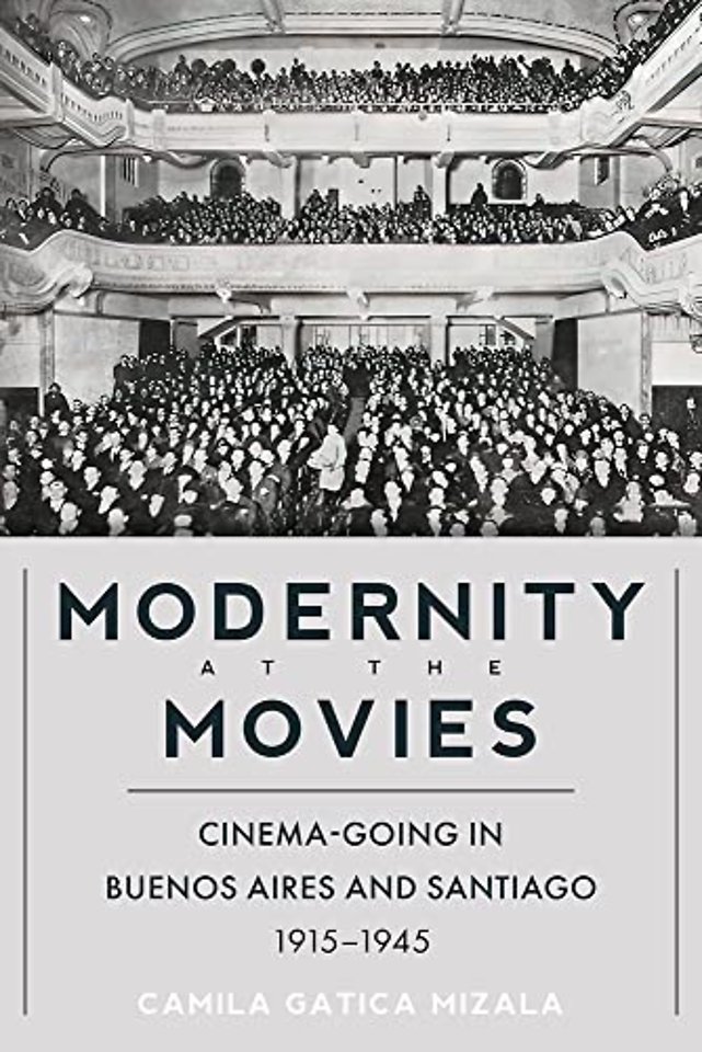 Modernity at the Movies – Cinema–Going in Buenos Aires and Santiago, 1915–1945