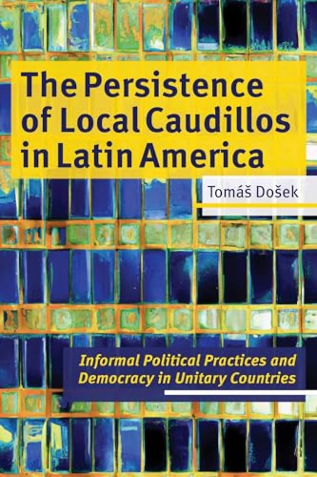 The Persistence of Local Caudillos in Latin Amer – Informal Political Practices and Democracy in Unitary Countries