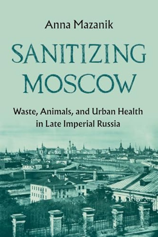 Sanitizing Moscow – Waste, Animals, and Urban Health in Late Imperial Russia