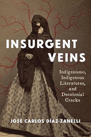 Insurgent Veins – Indigenismo, Indigenous Literatures, and Decolonial Cracks