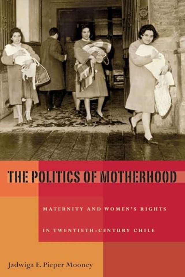 The Politics of Motherhood – Maternity and Women`s Rights in Twentieth–Century Chile