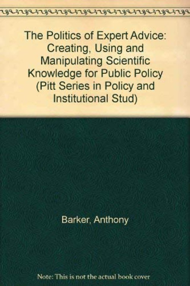 The Politics of Expert Advice – Creating, Using, and Manipulating Scientific Knowledge fro Public Policy