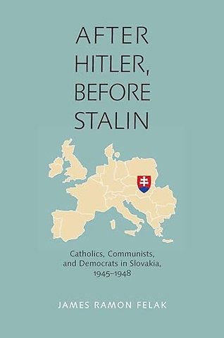 After Hitler, Before Stalin – Catholics, Communists, and Democrats in Slovakia, 1945–1948