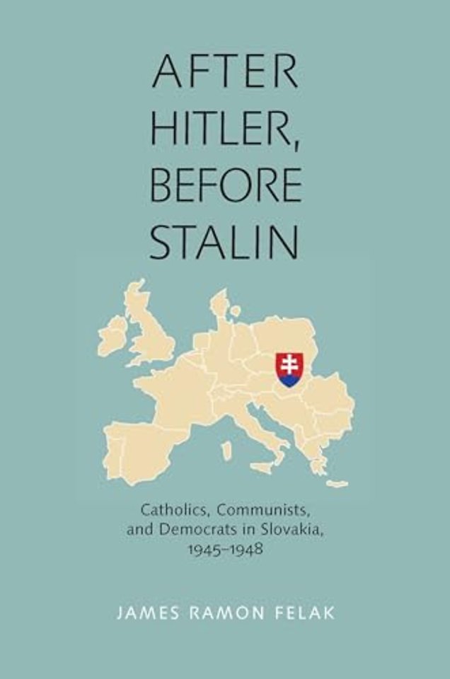 After Hitler, Before Stalin – Catholics, Communists, and Democrats in Slovakia, 1945–1948