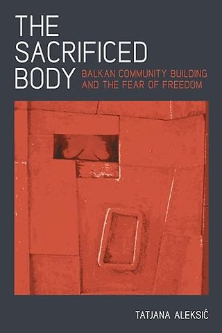 The Sacrificed Body – Balkan Community Building and the Fear of Freedom